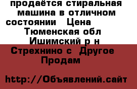 продаётся стиральная машина в отличном состоянии › Цена ­ 3 000 - Тюменская обл., Ишимский р-н, Стрехнино с. Другое » Продам   